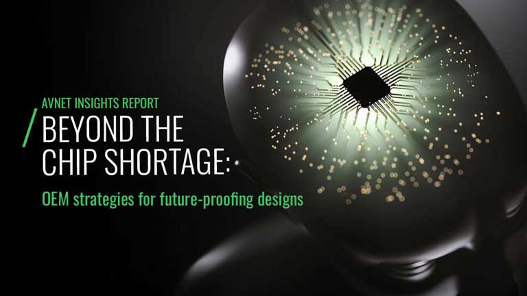 Avnet Insights Report Beyond the Chip Shortage: OEM strategies for future-proofing designs Avnet Insights Report Beyond the Chip Shortage: OEM strategies for future-proofing designs